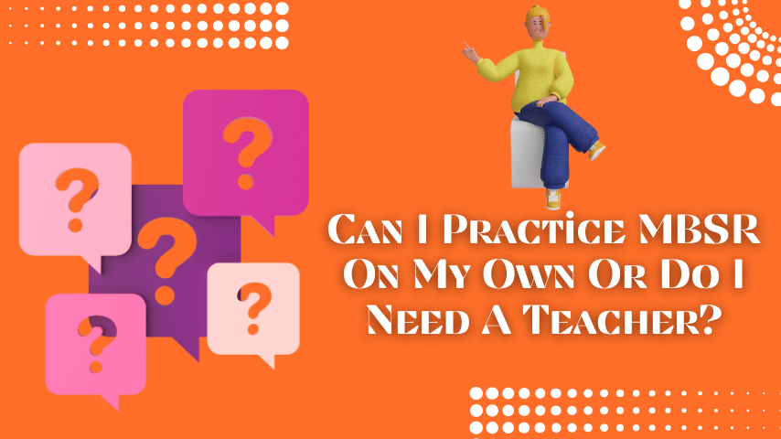 Can I Practice MBSR On My Own Or Do I Need A Teacher