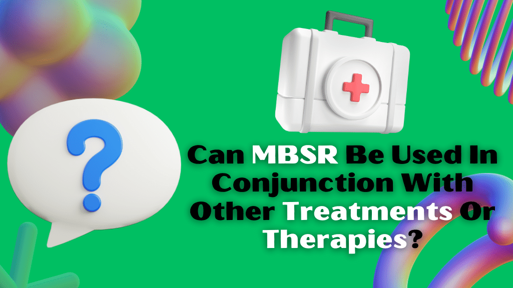 Can MBSR Be Used In Conjunction With Other Treatments Or Therapies