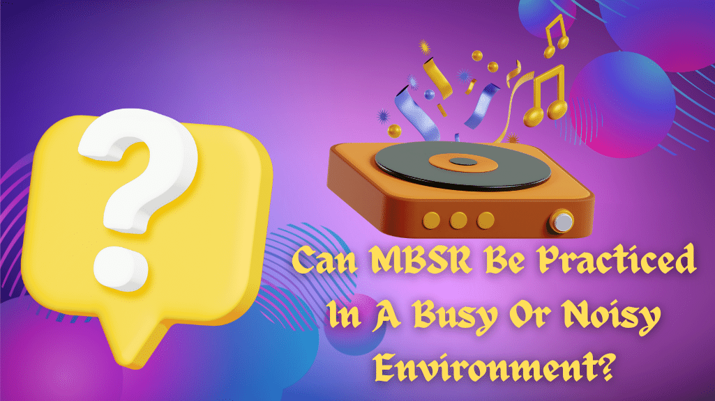 Can MBSR Be Practiced In A Busy Or Noisy Environment