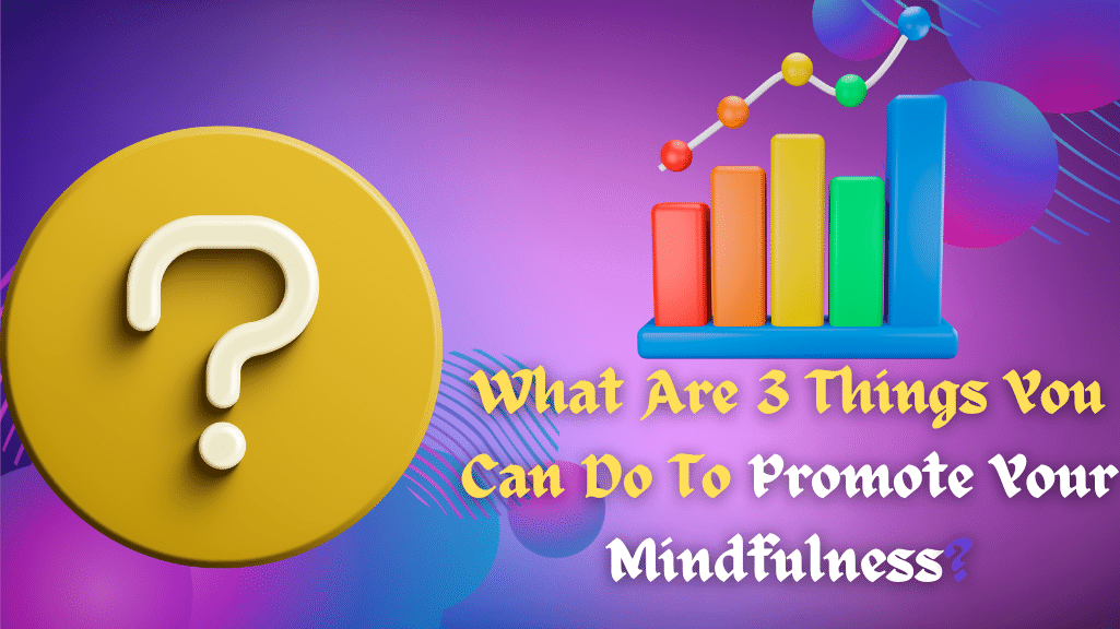 What Are 3 Things You Can Do To Promote Your Mindfulness